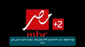 جودة فائقة.. تردد mbc مصر 2 2025 يفتح أبواب ترفيه لا مثيل له على نايل سات